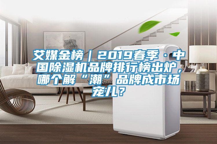 艾媒金榜｜2019春季·中國除濕機品牌排行榜出爐，哪個解“潮”品牌成市場寵兒？