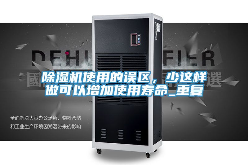 除濕機使用的誤區(qū)，少這樣做可以增加使用壽命_重復(fù)