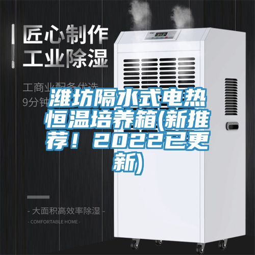 濰坊隔水式電熱恒溫培養(yǎng)箱(新推薦！2022已更新)