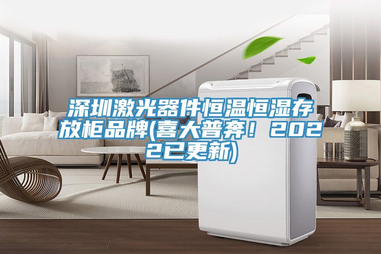 深圳激光器件恒溫恒濕存放柜品牌(喜大普奔！2022已更新)