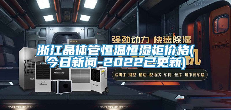 浙江晶體管恒溫恒濕柜價(jià)格(今日新聞-2022已更新)