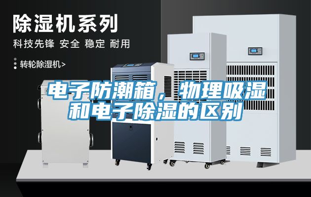 電子防潮箱，物理吸濕和電子除濕的區(qū)別