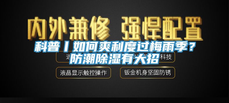 科普丨如何爽利度過(guò)梅雨季？防潮除濕有大招