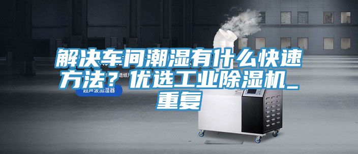 解決車間潮濕有什么快速方法？優(yōu)選工業(yè)除濕機_重復