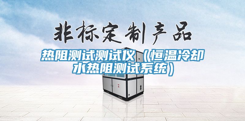 熱阻測(cè)試測(cè)試儀（恒溫冷卻水熱阻測(cè)試系統(tǒng)）