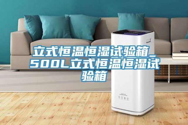 立式恒溫恒濕試驗(yàn)箱_500L立式恒溫恒濕試驗(yàn)箱