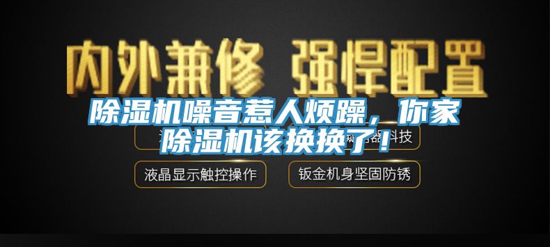 除濕機噪音惹人煩躁，你家除濕機該換換了！