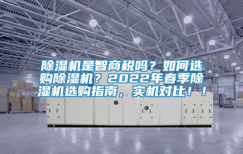 除濕機(jī)是智商稅嗎？如何選購(gòu)除濕機(jī)？2022年春季除濕機(jī)選購(gòu)指南，實(shí)機(jī)對(duì)比?。?></div>
								<div   id=