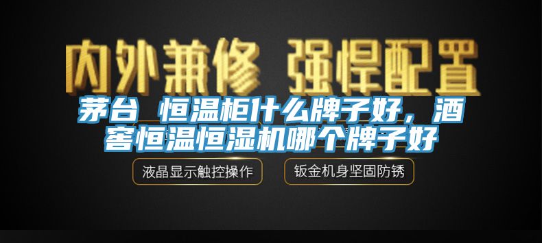 茅臺(tái) 恒溫柜什么牌子好，酒窖恒溫恒濕機(jī)哪個(gè)牌子好