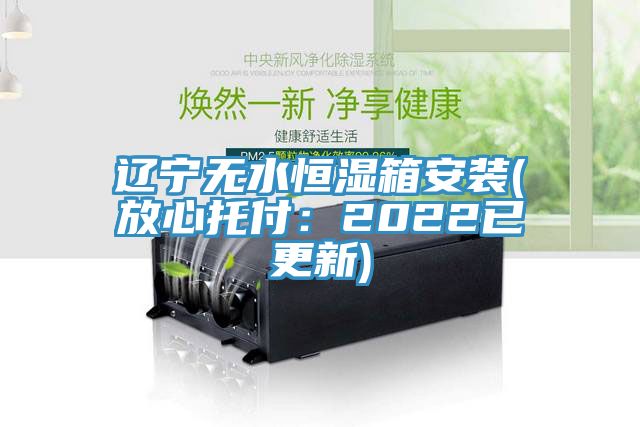 遼寧無水恒濕箱安裝(放心托付：2022已更新)