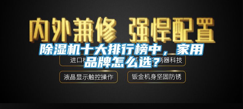 除濕機十大排行榜中，家用品牌怎么選？