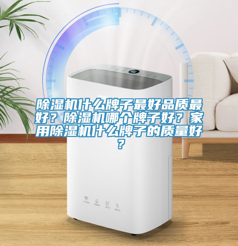 除濕機(jī)什么牌子最好品質(zhì)最好？除濕機(jī)哪個牌子好？家用除濕機(jī)什么牌子的質(zhì)量好？