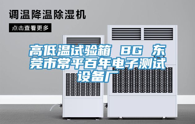 高低溫試驗(yàn)箱 BG 東莞市常平百年電子測試設(shè)備廠