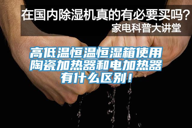 高低溫恒溫恒濕箱使用陶瓷加熱器和電加熱器有什么區(qū)別！