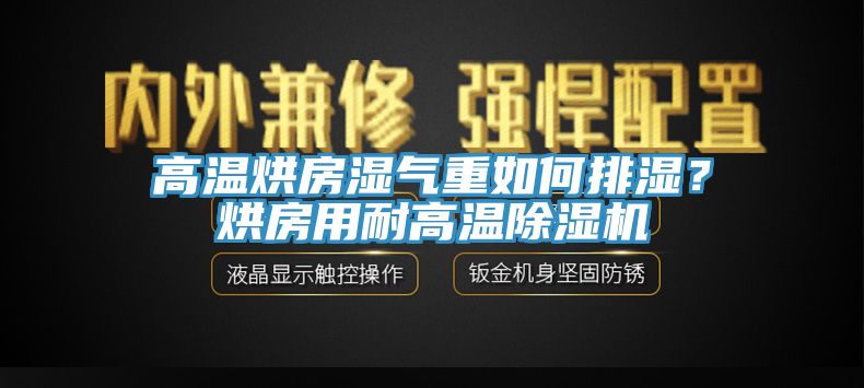 高溫烘房濕氣重如何排濕？烘房用耐高溫除濕機(jī)