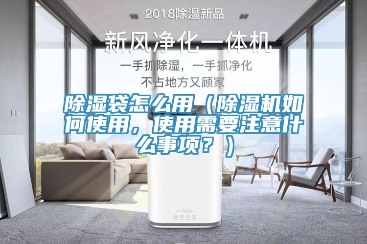 除濕袋怎么用（除濕機如何使用，使用需要注意什么事項？）