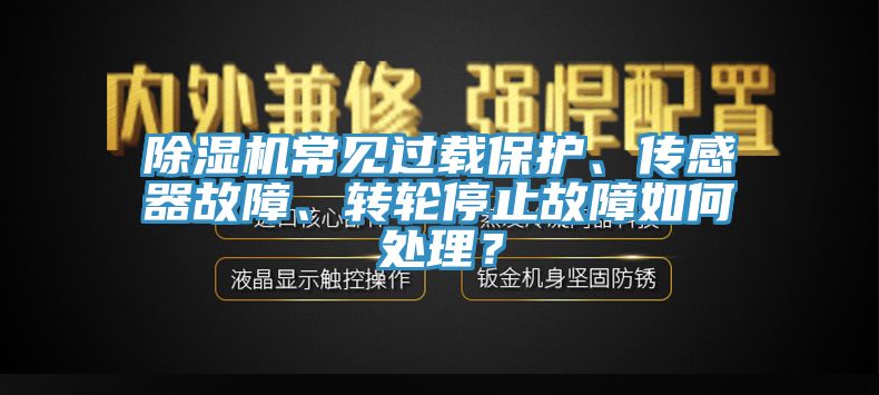 除濕機常見過載保護、傳感器故障、轉(zhuǎn)輪停止故障如何處理？